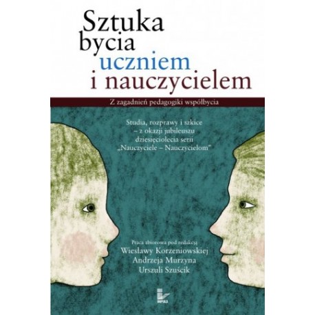 Sztuka bycia uczniem i nauczycielem Wiesława Korzeniowska, Andrzej Murzyn, Urszula Szuścik (red.)