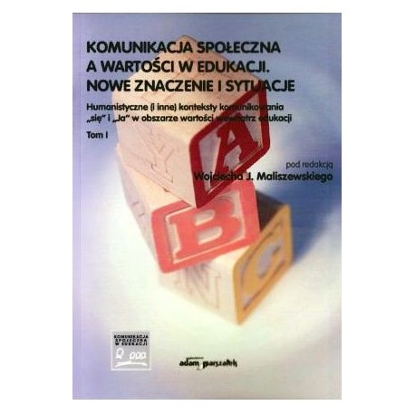 Komunikacja społeczna a wartości w edukacji Tom 1 Wojciech J. Maliszewski (red.)