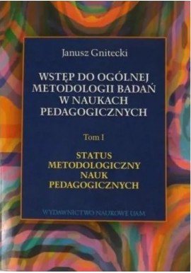 Wstęp do ogólnej metodologii badań w naukach pedagogicznych Tom I Janusz Gnitecki