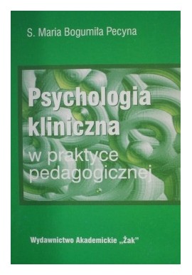 Psychologia kliniczna w praktyce pedagogicznej S. Maria Bogumiła Pecyna