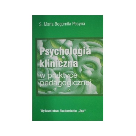 Psychologia kliniczna w praktyce pedagogicznej S. Maria Bogumiła Pecyna