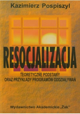 Resocjalizacja Teoretyczne podstawy oraz przykłady programów oddziaływań Kazimierz Pospiszyl