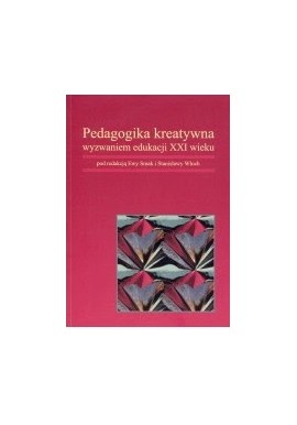 Pedagogika kreatywna wyzwaniem edukacji XXI wieku Ewa Smak, Stanisława Włoch (red.)