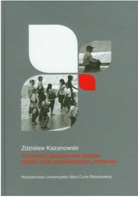 Przemiany pokoleniowe postaw wobec osób upośledzonych umysłowo Zdzisław Kazanowski