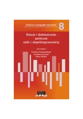 Relacje i doświadczenia społeczne osób z niepełnosprawnością Czesław Kosakowski, Amadeusz Krause, Marta Wójcik (red.)