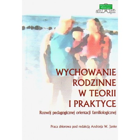 Wychowanie rodzinne w teorii i praktyce Andrzej W. Janke (red.)