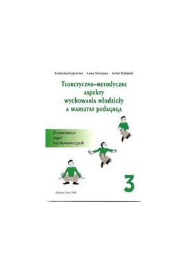 Teoretyczno-metodyczne aspekty wychowania młodzieży a warsztat pedagoga Tom 3 G. Gajewska, A. Szczęsna, A. Doliński