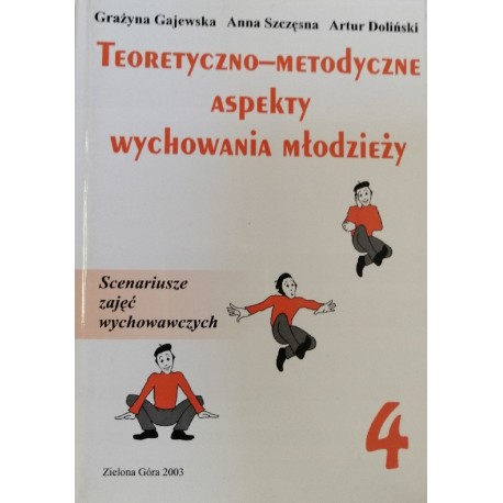 Teoretyczno-metodyczne aspekty wychowania młodzieży Tom 4 Grażyna Gajewska, Anna Szczęsna, Artur Doliński