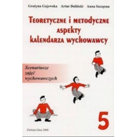 Teoretyczne i metodyczne aspekty kalendarza wychowawcy Tom 5 Grażyna Gajewska, Artur Doliński, Anna Szczęsna