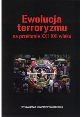 Ewolucja terroryzmu na przełomie XX i XXI wieku Marek J. Malinowski, Rafał Ożarowski, Wojciech Grabowski (red.)