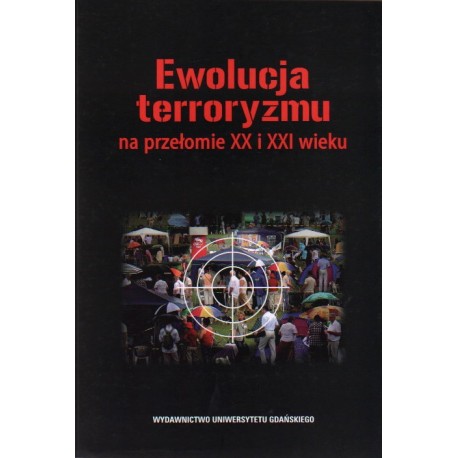 Ewolucja terroryzmu na przełomie XX i XXI wieku Marek J. Malinowski, Rafał Ożarowski, Wojciech Grabowski (red.)