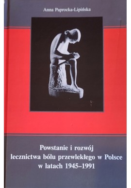 Powstanie i rozwój lecznictwa bólu przewlekłego w Polsce w latach 1945-1991 Anna Paprocka-Lipińska