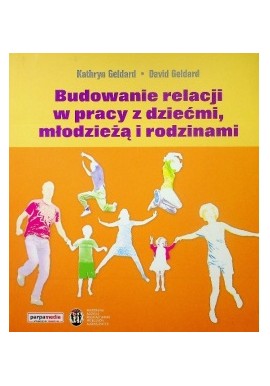 Budowanie relacji w pracy z dziećmi, młodzieżą i rodzinami Kathryn Geldard, David Geldard