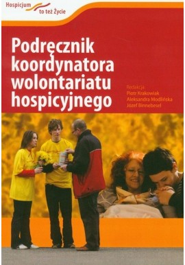 Podręcznik koordynatora wolontariatu hospicyjnego Piotr Krakowiak, Aleksandra Modlińska, Józef Binnebesel (red.)