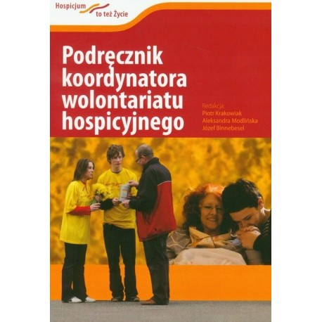 Podręcznik koordynatora wolontariatu hospicyjnego Piotr Krakowiak, Aleksandra Modlińska, Józef Binnebesel (red.)