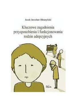 Kluczowe zagadnienia przysposobienia i funkcjonowania rodzin adopcyjnych Jacek Jarosław Błeszyński