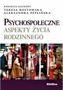 Psychospołeczne aspekty życia rodzinnego Teresa Rostowska, Aleksandra Peplińska (red. nauk.)