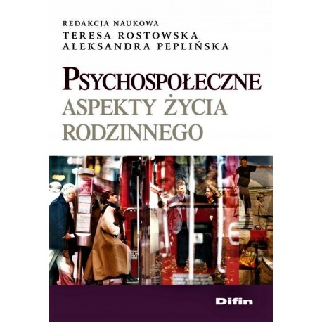 Psychospołeczne aspekty życia rodzinnego Teresa Rostowska, Aleksandra Peplińska (red. nauk.)