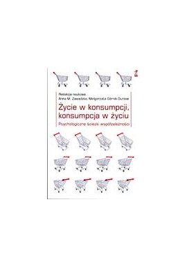 Życie w konsumpcji, konsumpcja w życiu Anna M. Zawadzka, Małgorzata Górnik-Durose