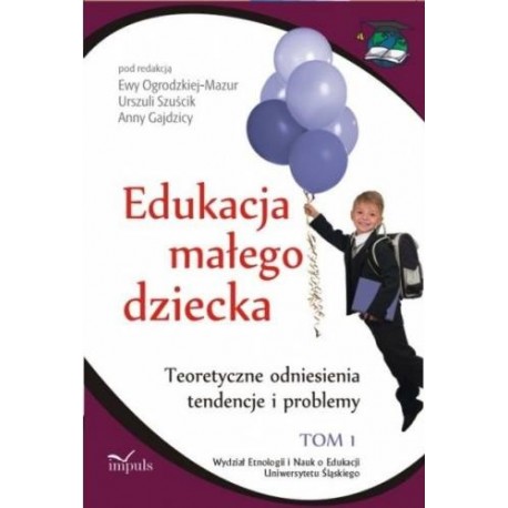 Edukacja małego dziecka Tom 1 Ewa Ogrodzka-Mazur, Urszula Szuścik, Anna Gajdzica (red.)