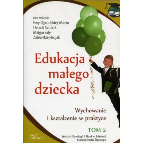 Edukacja małego dziecka Tom 2 Ewa Ogrodzka-Mazur, Urszula Szuścik, Małgorzata Zalewska-Bujak (red.)