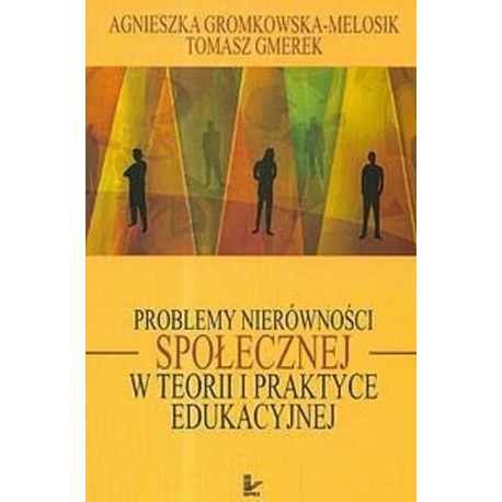 Problemy nierówności społecznej w teorii i praktyce edukacyjnej Agnieszka Gromkowska-Melosik, Tomasz Gmerek