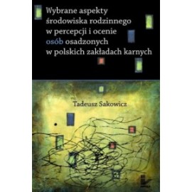 Wybrane aspekty środowiska rodzinnego w percepcji i ocenie osób osadzonych w polskich zakładach karnych Tadeusz Sakowicz