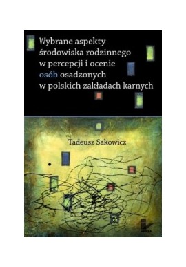 Wybrane aspekty środowiska rodzinnego w percepcji i ocenie osób osadzonych w polskich zakładach karnych Tadeusz Sakowicz