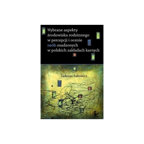 Wybrane aspekty środowiska rodzinnego w percepcji i ocenie osób osadzonych w polskich zakładach karnych Tadeusz Sakowicz