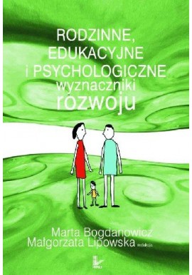 Rodzinne, edukacyjne i psychologiczne wyznaczniki rozwoju Marta Bogdanowicz, Małgorzata Lipowska (red. nauk.)