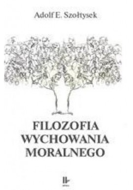 Filozofia wychowania moralnego Adolf E. Szołtysek