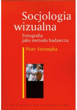 Socjologia wizualna Fotografia jako metoda badawcza Piotr Sztompka