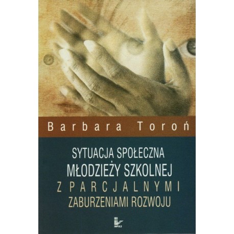 Sytuacja społeczna młodzieży szkolnej z parcjalnymi zaburzeniami rozwoju Barbara Toroń