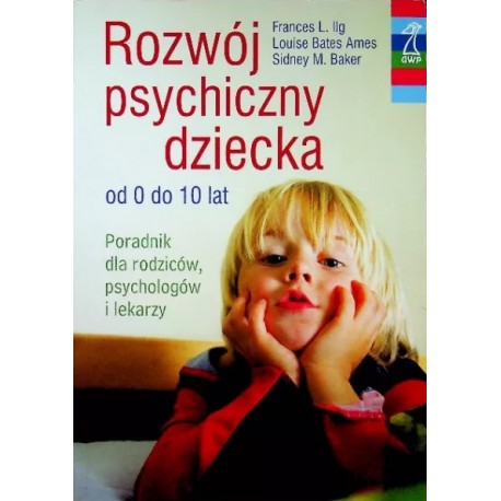 Rozwój psychiczny dziecka od 0 do 10 lat Frances L. Ilg, Luise Bates Ames, Sidney M. Baker