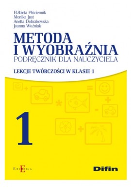 Metoda i wyobraźnia Lekcje twórczości w klasie 1 Elżbieta Płóciennik, Monika Just, Anetta Dobrakowska, Joanna Woźniak