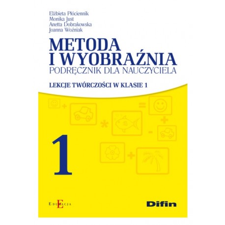 Metoda i wyobraźnia Lekcje twórczości w klasie 1 Elżbieta Płóciennik, Monika Just, Anetta Dobrakowska, Joanna Woźniak