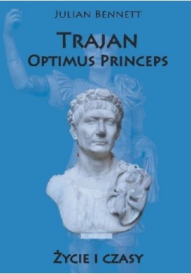 Trajan Optimus Princeps Życie i czasy Julian Bennett