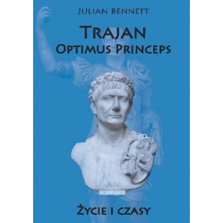 Trajan Optimus Princeps Życie i czasy Julian Bennett