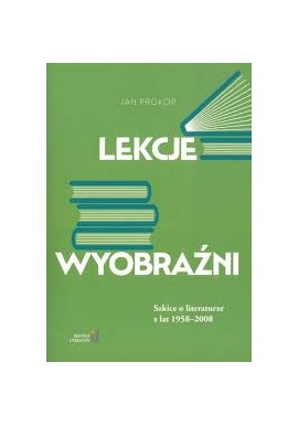 Lekcje wyobraźni Szkice o literaturze z lat 1958-2008 Jan Prokop