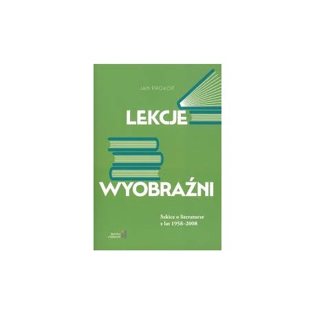 Lekcje wyobraźni Szkice o literaturze z lat 1958-2008 Jan Prokop