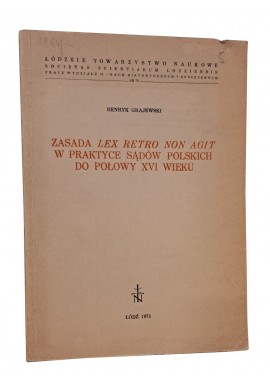 Zasada Lex Retro Non Agit w praktyce sądów polskich do połowy XVI wieku Henryk Grajewski