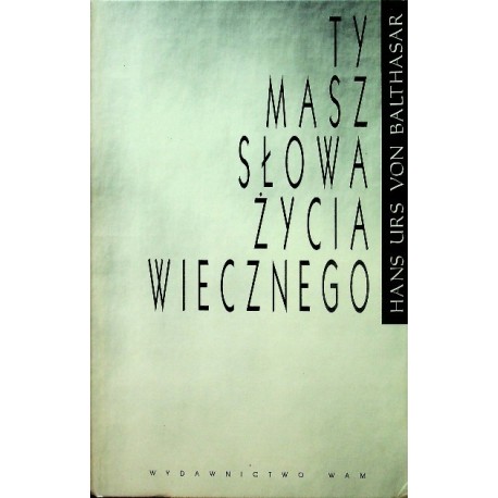 Ty masz słowa życia wiecznego Hans Urs von Balthasar