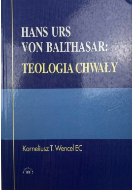 Hans Urs von Balthasar: Teologia chwały Korneliusz T. Wencel EC