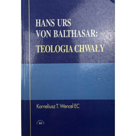 Hans Urs von Balthasar: Teologia chwały Korneliusz T. Wencel EC