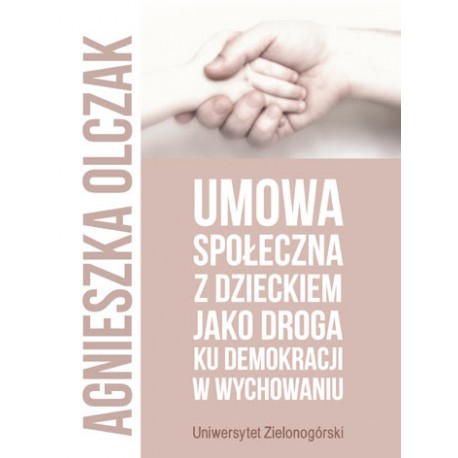 Umowa społeczna z dzieckiem jako droga ku demokracji w wychowaniu Agnieszka Olczak