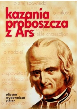 Kazania proboszcza z Ars Wybór homilii niedzielnych i świątecznych św. Jana Marii Vianney, Patrona Kapłanów