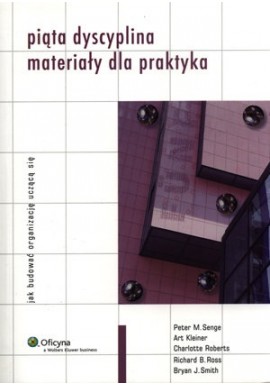 Piąta dyscyplina materiały dla praktyka Peter M. Senge, Art Kleiner