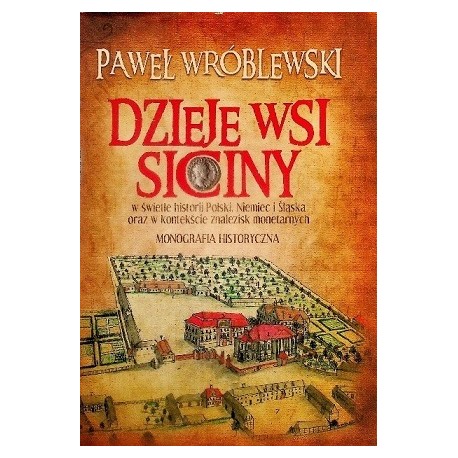 Dzieje wsi Siciny w świetle historii Polski, Niemiec i Ślądka oraz w kontekście znalezisk monetarnych Paweł Wróblewski