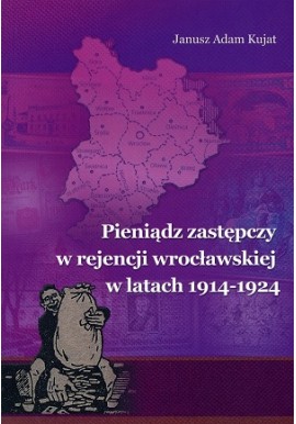 Pieniądz zastępczy w rejencji wrocławskiej w latach 1914-1924 Janusz Adam Kujat