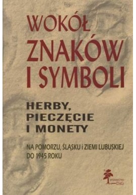 Wokół znaków i symboli herby, pieczęcie i monety na Pomorzu, Śląsku i Ziemi Lubuskiej do 1945